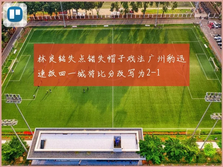 林良铭失点错失帽子戏法广州豹迅速扳回一城将比分改写为2-1