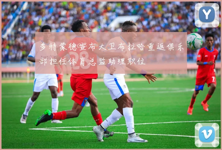 多特蒙德宣布大卫布拉哈重返俱乐部担任体育总监助理职位