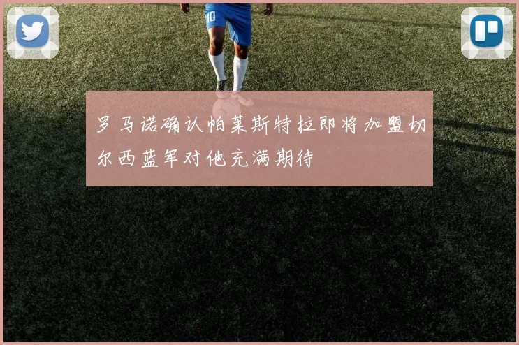 罗马诺确认帕莱斯特拉即将加盟切尔西蓝军对他充满期待