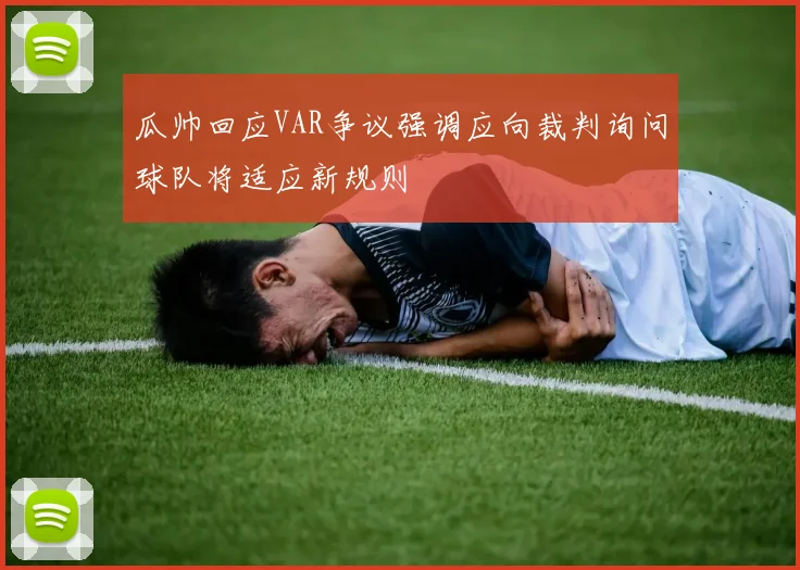 瓜帅回应VAR争议强调应向裁判询问球队将适应新规则