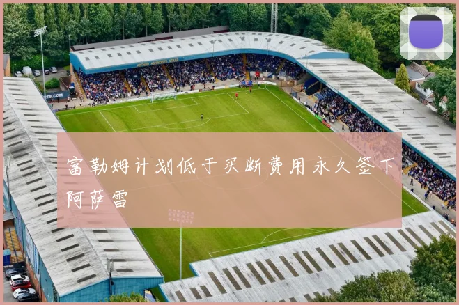 富勒姆计划低于买断费用永久签下阿萨雷
