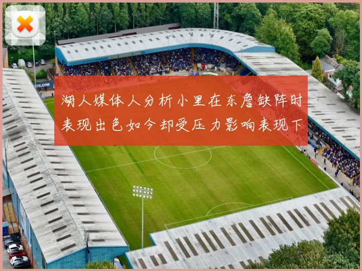 湖人媒体人分析小里在东詹缺阵时表现出色如今却受压力影响表现下滑