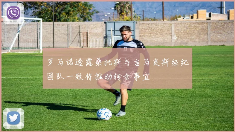 罗马诺透露桑托斯与吉马良斯经纪团队一致将推动转会事宜