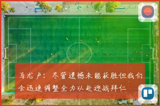 马尤卢：尽管遗憾未能获胜但我们会迅速调整全力以赴迎战拜仁